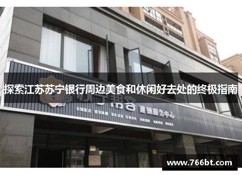 探索江苏苏宁银行周边美食和休闲好去处的终极指南
