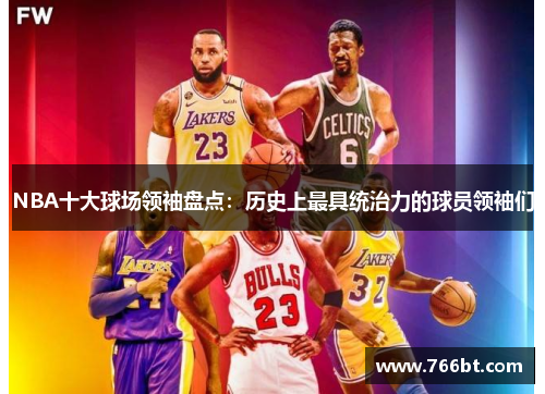 NBA十大球场领袖盘点：历史上最具统治力的球员领袖们