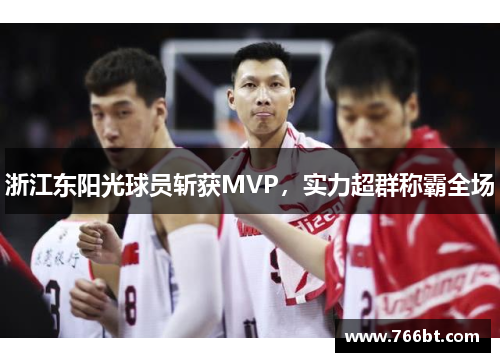 浙江东阳光球员斩获MVP，实力超群称霸全场