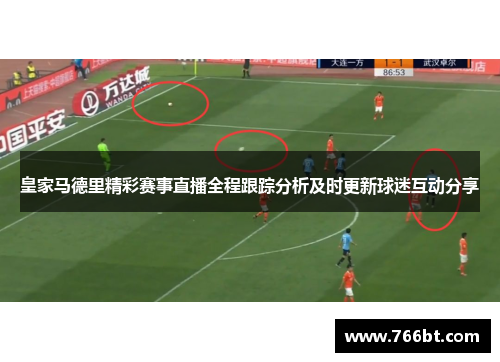 皇家马德里精彩赛事直播全程跟踪分析及时更新球迷互动分享
