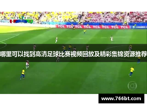 哪里可以找到高清足球比赛视频回放及精彩集锦资源推荐