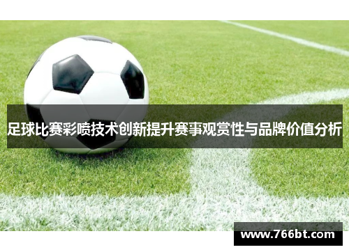 足球比赛彩喷技术创新提升赛事观赏性与品牌价值分析
