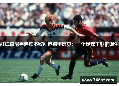 拜仁慕尼黑连续不败创造德甲历史：一个足球王朝的诞生