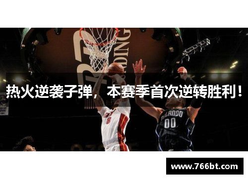 热火逆袭子弹，本赛季首次逆转胜利！