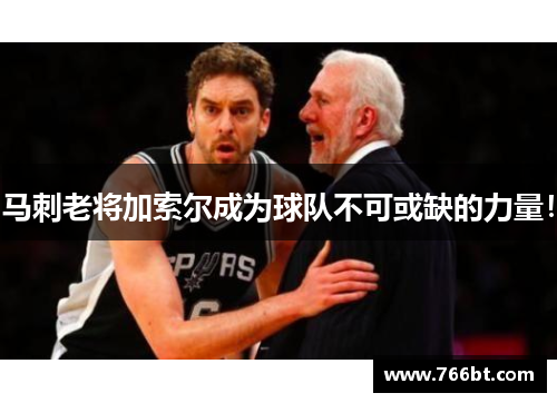 马刺老将加索尔成为球队不可或缺的力量！