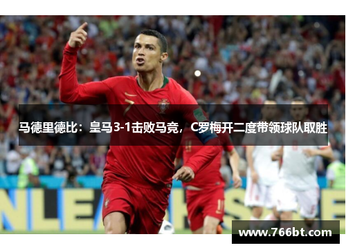 马德里德比：皇马3-1击败马竞，C罗梅开二度带领球队取胜