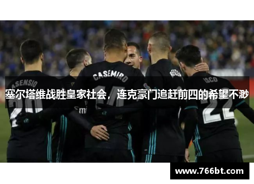 塞尔塔维战胜皇家社会，连克豪门追赶前四的希望不渺