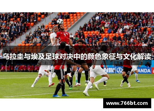 乌拉圭与埃及足球对决中的颜色象征与文化解读