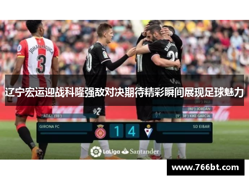 辽宁宏运迎战科隆强敌对决期待精彩瞬间展现足球魅力