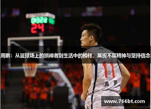 周鹏：从篮球场上的拼搏者到生活中的榜样，展现不屈精神与坚持信念