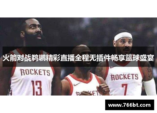 火箭对战鹈鹕精彩直播全程无插件畅享篮球盛宴