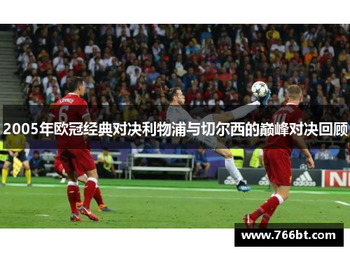 2005年欧冠经典对决利物浦与切尔西的巅峰对决回顾
