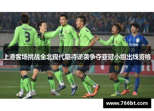 上港客场挑战全北现代期待逆袭争夺亚冠小组出线资格
