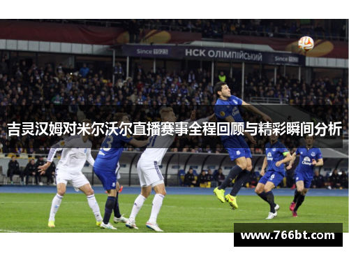 吉灵汉姆对米尔沃尔直播赛事全程回顾与精彩瞬间分析